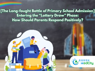 [The Long-fought Battle of Primary School Admission] Entering the “Lottery Draw” Phase: How Should Parents Respond Positively?