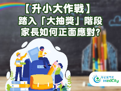 【升小大作戰】踏入「大抽奬」階段 家長如何正面應對？